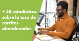 + 38 estadísticas sobre la tasa de carritos abandonados (actualizadas en 2026)