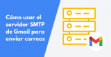 Cómo usar el servidor SMTP de Gmail para enviar correos