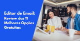 Editor de Email: Review das 11 Melhores Opções Gratuitas