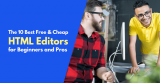 10 Best Free & Cheap HTML Editors for Beginners and Pros