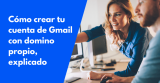 Cómo crear tu cuenta de Gmail con domino propio, explicado 2026